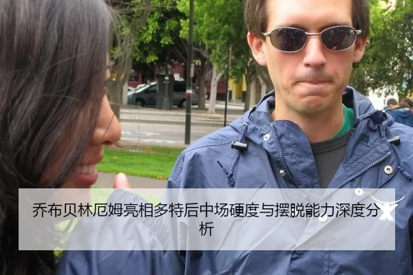 乔布贝林厄姆亮相多特后中场硬度与摆脱能力深度分析