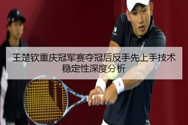 wang-chu-qin-chong-qing-guan-jun-sai-duo-guan-hou-fan-shou-xian-shang-shou-ji-shu-wen-ding-xing-shen-du-fen-xi-2-395.jpg